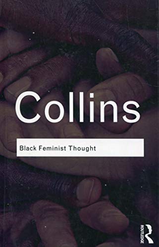 Black Feminist Thought: Knowledge, Consciousness, and the Politics of Empowerment (Routledge Classics)