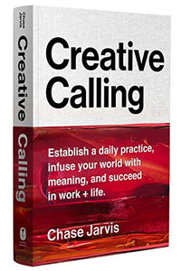 Creative Calling: Establish a Daily Practice, Infuse Your World with Meaning, and Succeed in Work + Life