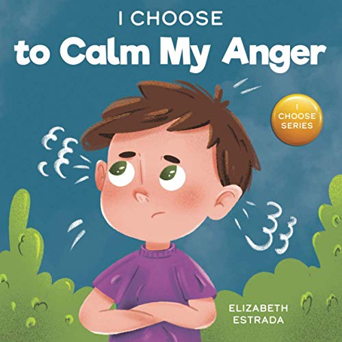 I Choose to Calm My Anger: A Colorful, Picture Book About Anger Management And Managing Difficult Feelings and Emotions (Teacher and Therapist Toolbox: I Choose)